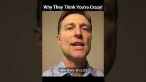 Why They Think You're Crazy!